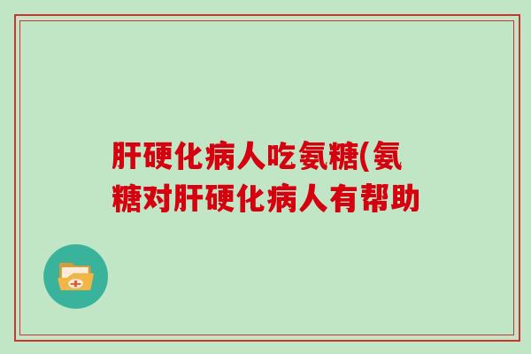 人吃氨糖(氨糖对人有帮助 人吃氨糖(氨糖对人有帮助