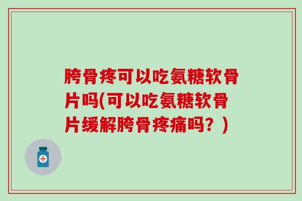胯骨疼可以吃氨糖软骨片吗(可以吃氨糖软骨片缓解胯骨吗?) 胯骨疼可以吃氨糖软骨片吗(可以吃氨糖软骨片缓解胯骨吗?)
