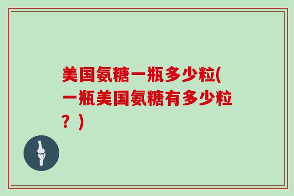 美国氨糖一瓶多少粒(一瓶美国氨糖有多少粒？)