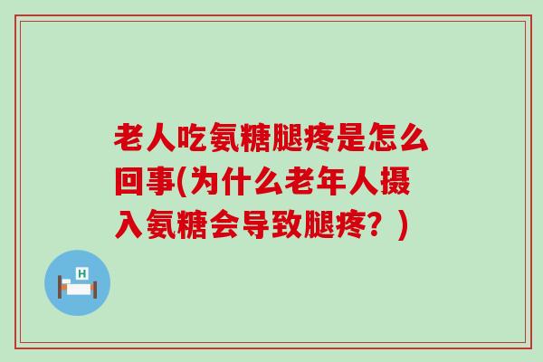 老人吃氨糖腿疼是怎么回事(为什么老年人摄入氨糖会导致腿疼?) 老人吃氨糖腿疼是怎么回事(为什么老年人摄入氨糖会导致腿疼?)