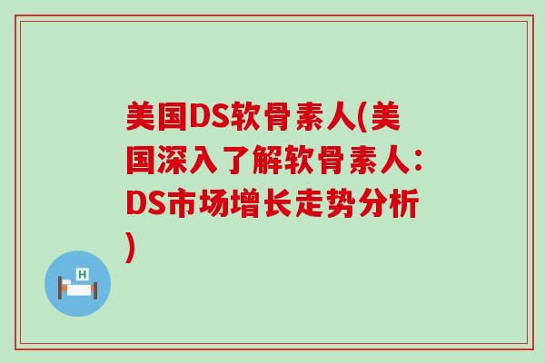 美国DS软骨素人(美国深入了解软骨素人：DS市场增长走势分析)