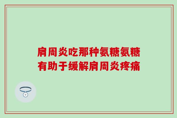 吃那种氨糖氨糖有助于缓解 吃那种氨糖氨糖有助于缓解