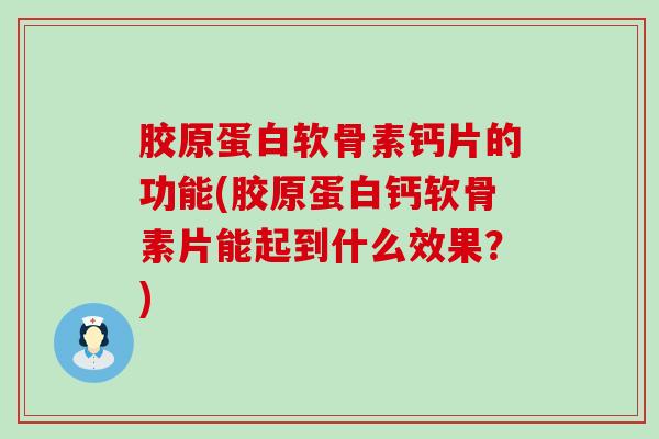 胶原蛋白软骨素钙片的功能(胶原蛋白钙软骨素片能起到什么效果？)