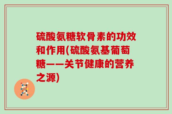 硫酸氨糖软骨素的功效和作用(硫酸氨基葡萄糖——关节健康的营养之源)