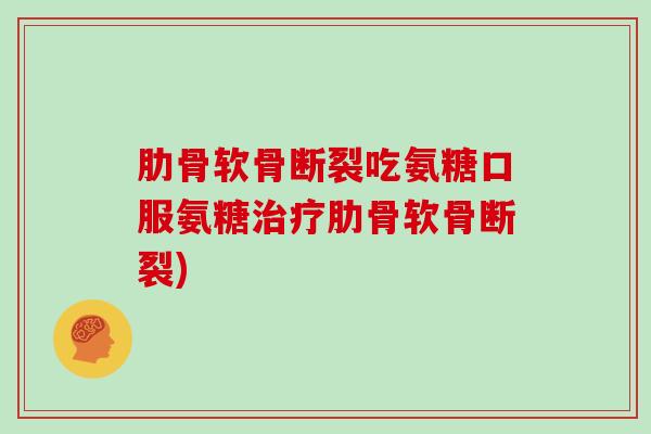 肋骨软骨断裂吃氨糖口服氨糖肋骨软骨断裂)