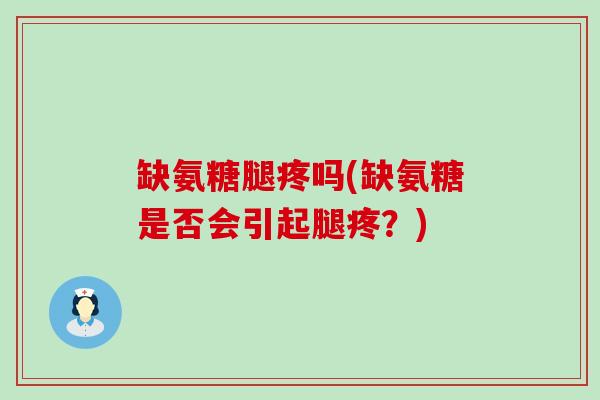 缺氨糖腿疼吗(缺氨糖是否会引起腿疼?) 缺氨糖腿疼吗(缺氨糖是否会引起腿疼?)