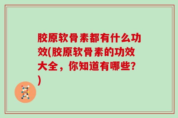 胶原软骨素都有什么功效(胶原软骨素的功效大全，你知道有哪些？)