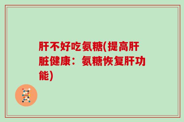 不好吃氨糖(提高健康：氨糖恢复功能)