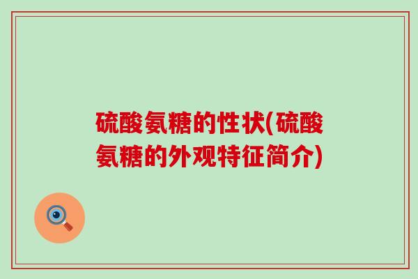 硫酸氨糖的性状(硫酸氨糖的外观特征简介) 硫酸氨糖的性状(硫酸氨糖的外观特征简介)