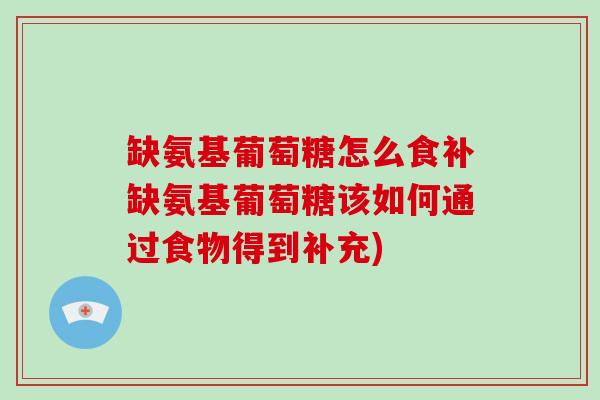 缺氨基葡萄糖怎么食补缺氨基葡萄糖该如何通过食物得到补充)