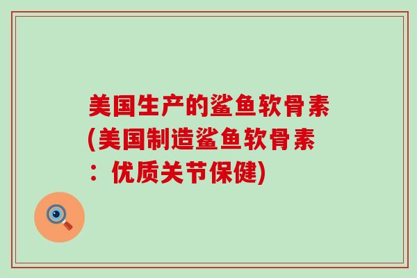 美国生产的鲨鱼软骨素(美国制造鲨鱼软骨素：优质关节保健)