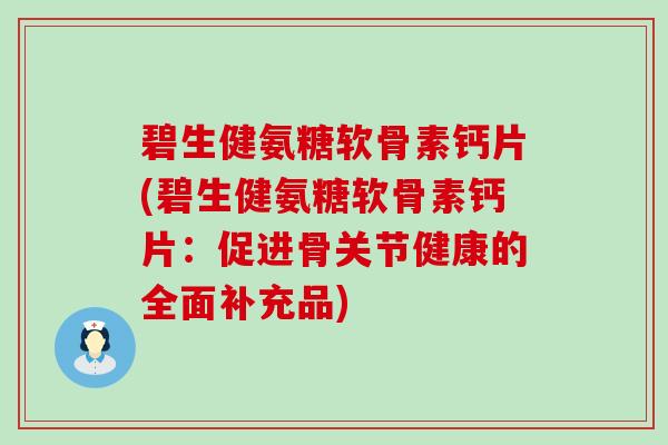 碧生健氨糖软骨素钙片(碧生健氨糖软骨素钙片:促进骨关节健康的全面补充品) 碧生健氨糖软骨素钙片(碧生健氨糖软骨素钙片:促进骨关节健康的全面补充品)