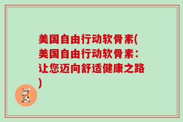 美国自由行动软骨素(美国自由行动软骨素:让您迈向舒适健康之路) 美国自由行动软骨素(美国自由行动软骨素:让您迈向舒适健康之路)