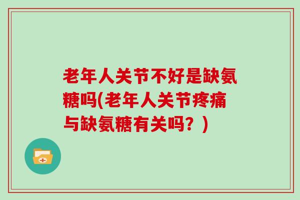 老年人关节不好是缺氨糖吗(老年人关节与缺氨糖有关吗?) 老年人关节不好是缺氨糖吗(老年人关节与缺氨糖有关吗?)