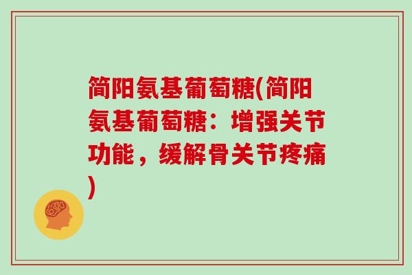 简阳氨基葡萄糖(简阳氨基葡萄糖:增强关节功能,缓解骨关节) 简阳氨基葡萄糖(简阳氨基葡萄糖:增强关节功能,缓解骨关节)