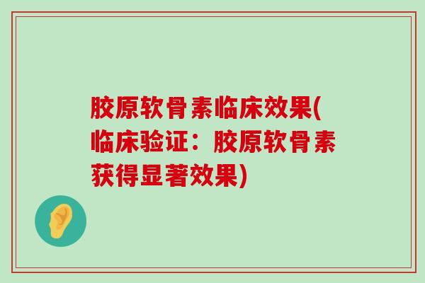 胶原软骨素临床效果(临床验证:胶原软骨素获得显著效果) 胶原软骨素临床效果(临床验证:胶原软骨素获得显著效果)
