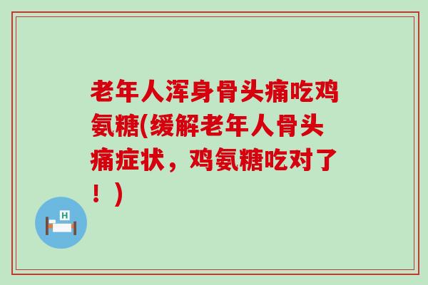 老年人浑身骨头痛吃鸡氨糖(缓解老年人骨头痛症状,鸡氨糖吃对了!) 老年人浑身骨头痛吃鸡氨糖(缓解老年人骨头痛症状,鸡氨糖吃对了!)