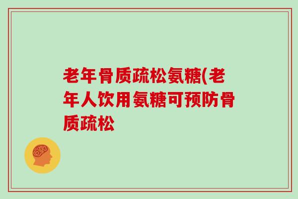 老年氨糖(老年人饮用氨糖可 老年氨糖(老年人饮用氨糖可