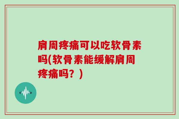 肩周可以吃软骨素吗(软骨素能缓解肩周吗?) 肩周可以吃软骨素吗(软骨素能缓解肩周吗?)