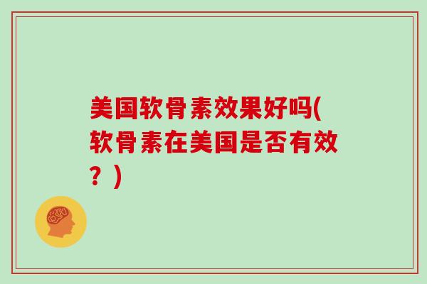 美国软骨素效果好吗(软骨素在美国是否有效？)