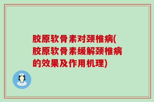 胶原软骨素对颈椎(胶原软骨素缓解颈椎的效果及作用机理) 胶原软骨素对颈椎(胶原软骨素缓解颈椎的效果及作用机理)