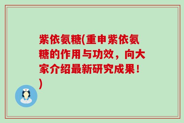 紫依氨糖(重申紫依氨糖的作用与功效,向大家介绍新研究成果!) 紫依氨糖(重申紫依氨糖的作用与功效,向大家介绍新研究成果!)
