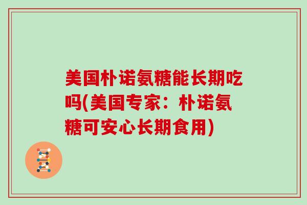 美国朴诺氨糖能长期吃吗(美国专家：朴诺氨糖可安心长期食用)