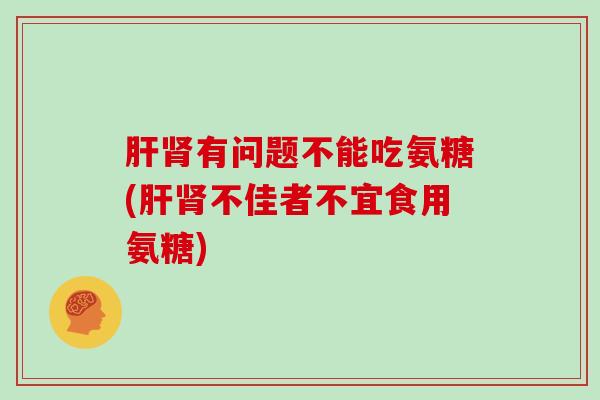 有问题不能吃氨糖(不佳者不宜食用氨糖)