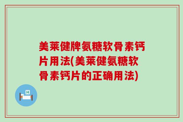 美莱健牌氨糖软骨素钙片用法(美莱健氨糖软骨素钙片的正确用法) 美莱健牌氨糖软骨素钙片用法(美莱健氨糖软骨素钙片的正确用法)
