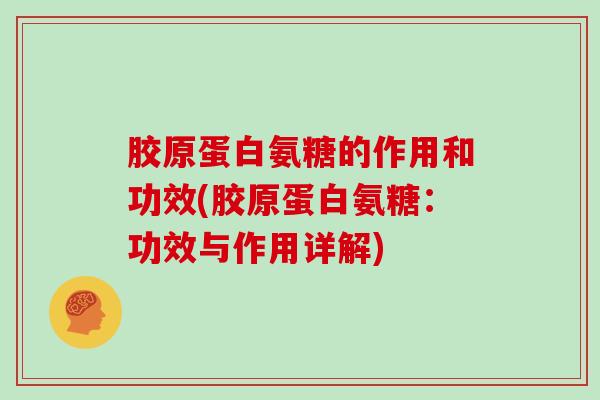 胶原蛋白氨糖的作用和功效(胶原蛋白氨糖:功效与作用详解) 胶原蛋白氨糖的作用和功效(胶原蛋白氨糖:功效与作用详解)