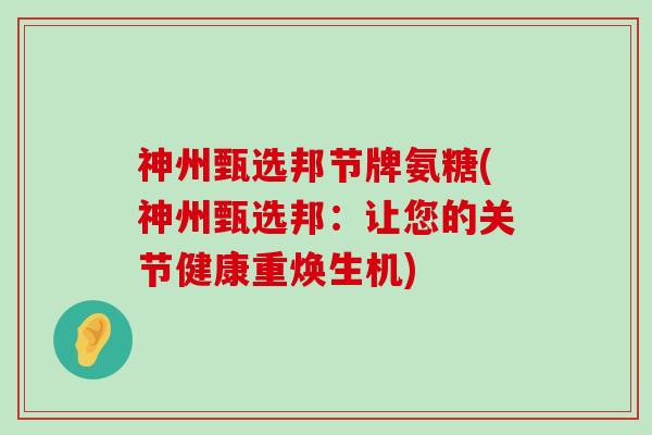 神州甄选邦节牌氨糖(神州甄选邦：让您的关节健康重焕生机)