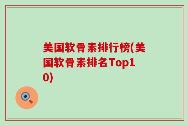 美国软骨素排行榜(美国软骨素排名Top10) 美国软骨素排行榜(美国软骨素排名Top10)