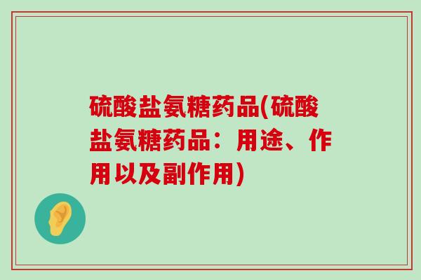 硫酸盐氨糖药品(硫酸盐氨糖药品：用途、作用以及副作用)