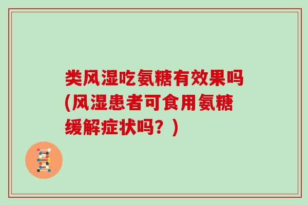 类吃氨糖有效果吗(患者可食用氨糖缓解症状吗?) 类吃氨糖有效果吗(患者可食用氨糖缓解症状吗?)