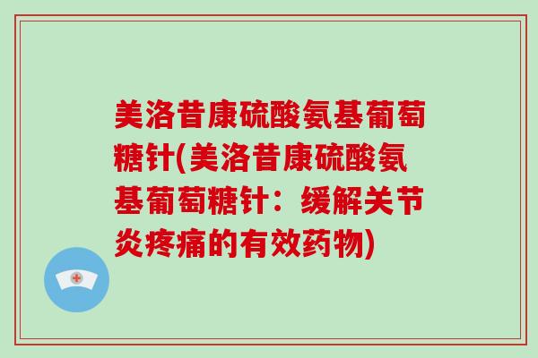 美洛昔康硫酸氨基葡萄糖针(美洛昔康硫酸氨基葡萄糖针:缓解的有效) 美洛昔康硫酸氨基葡萄糖针(美洛昔康硫酸氨基葡萄糖针:缓解的有效)