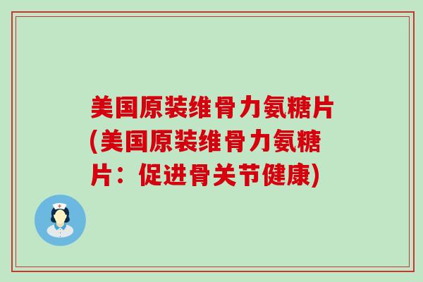 美国原装维骨力氨糖片(美国原装维骨力氨糖片:促进骨关节健康) 美国原装维骨力氨糖片(美国原装维骨力氨糖片:促进骨关节健康)