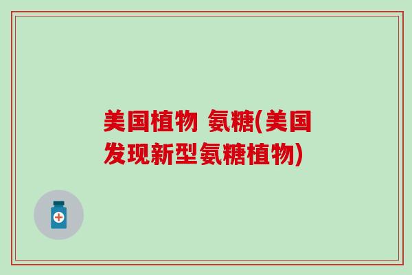 美国植物 氨糖(美国发现新型氨糖植物) 美国植物 氨糖(美国发现新型氨糖植物)