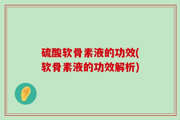 硫酸软骨素液的功效(软骨素液的功效解析)