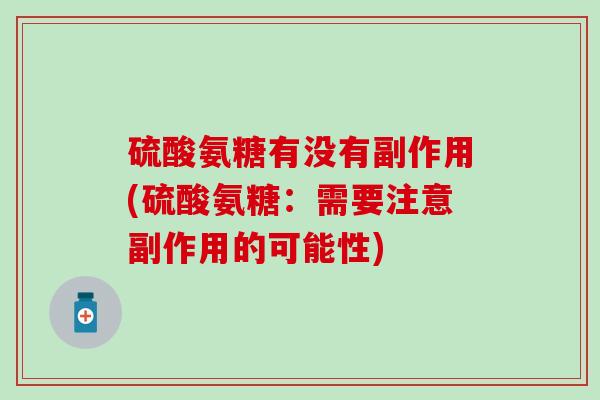 硫酸氨糖有没有副作用(硫酸氨糖：需要注意副作用的可能性)