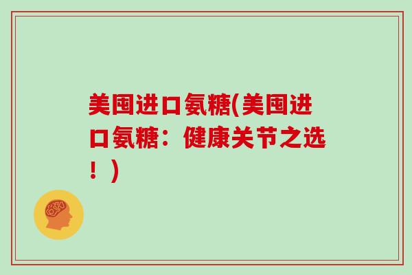 美囤进口氨糖(美囤进口氨糖：健康关节之选！)