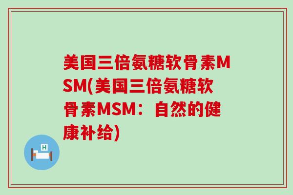 美国三倍氨糖软骨素MSM(美国三倍氨糖软骨素MSM：自然的健康补给)