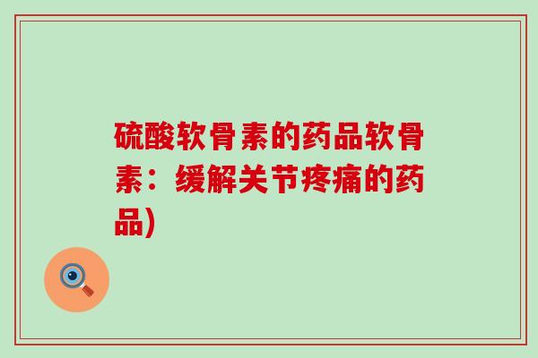 硫酸软骨素的药品软骨素:缓解关节的药品) 硫酸软骨素的药品软骨素:缓解关节的药品)