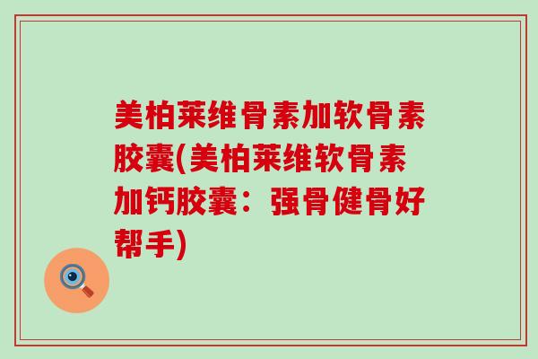 美柏莱维骨素加软骨素胶囊(美柏莱维软骨素加钙胶囊:强骨健骨好帮手) 美柏莱维骨素加软骨素胶囊(美柏莱维软骨素加钙胶囊:强骨健骨好帮手)