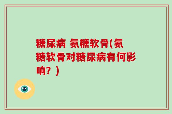 氨糖软骨(氨糖软骨对有何影响?) 氨糖软骨(氨糖软骨对有何影响?)