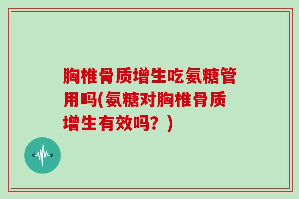 胸椎吃氨糖管用吗(氨糖对胸椎有效吗？)