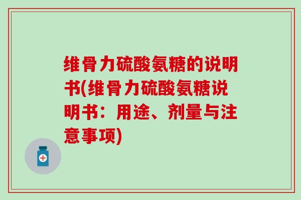 维骨力硫酸氨糖的说明书(维骨力硫酸氨糖说明书：用途、剂量与注意事项)