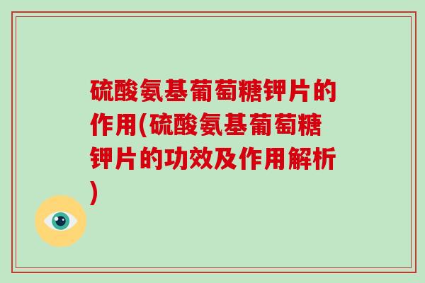 硫酸氨基葡萄糖钾片的作用(硫酸氨基葡萄糖钾片的功效及作用解析) 硫酸氨基葡萄糖钾片的作用(硫酸氨基葡萄糖钾片的功效及作用解析)