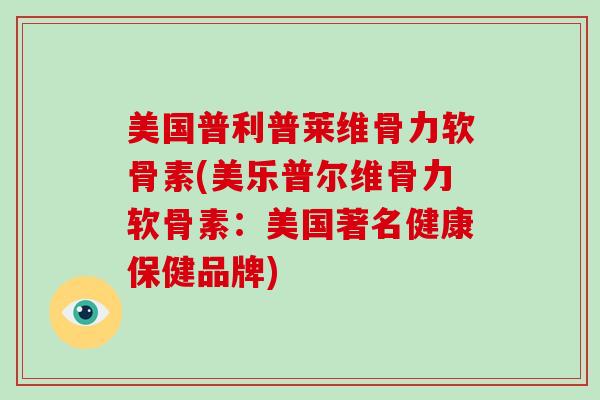 美国普利普莱维骨力软骨素(美乐普尔维骨力软骨素:美国著名健康保健品牌) 美国普利普莱维骨力软骨素(美乐普尔维骨力软骨素:美国著名健康保健品牌)