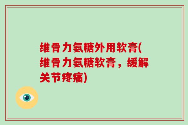 维骨力氨糖外用软膏(维骨力氨糖软膏,缓解关节) 维骨力氨糖外用软膏(维骨力氨糖软膏,缓解关节)