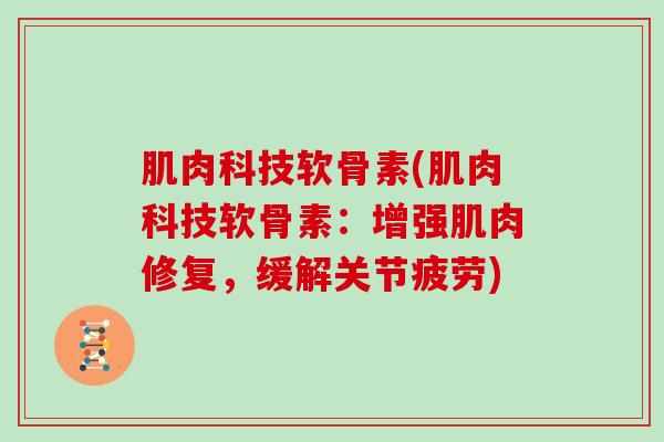 肌肉科技软骨素(肌肉科技软骨素：增强肌肉修复，缓解关节疲劳)